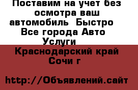 Поставим на учет без осмотра ваш автомобиль. Быстро. - Все города Авто » Услуги   . Краснодарский край,Сочи г.